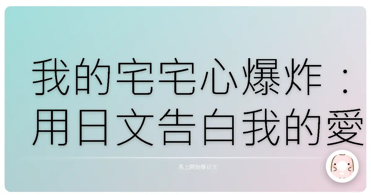 我的宅宅心爆炸：用日文告白我的愛，興趣是王道！
