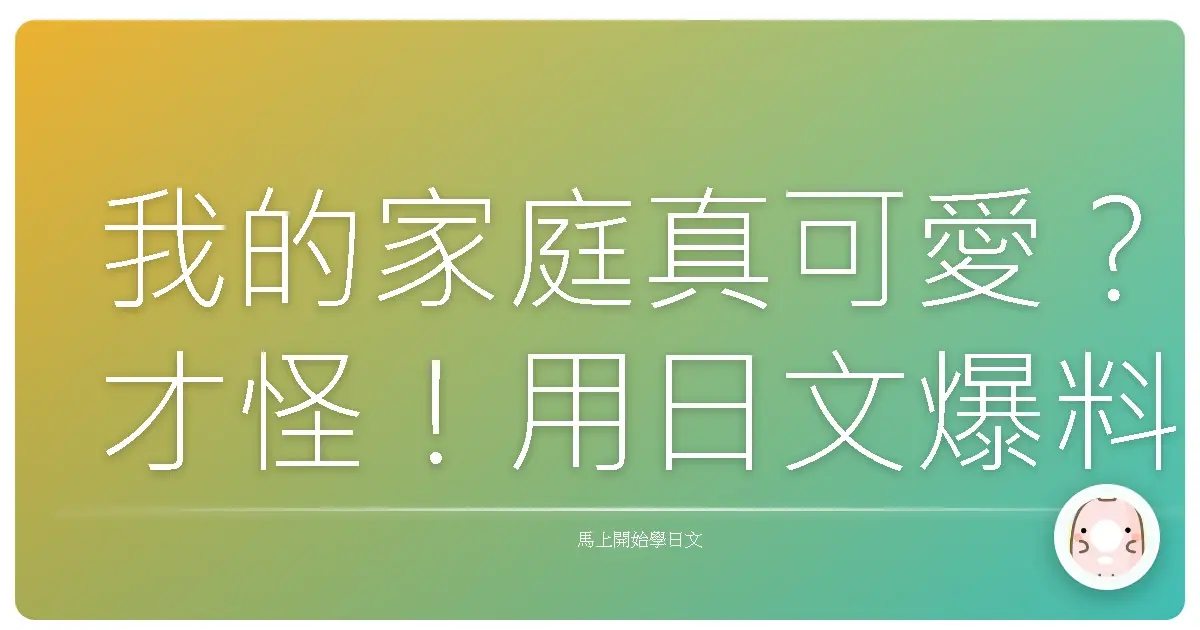 我的家庭真可愛？才怪！用日文爆料我家人的二三事