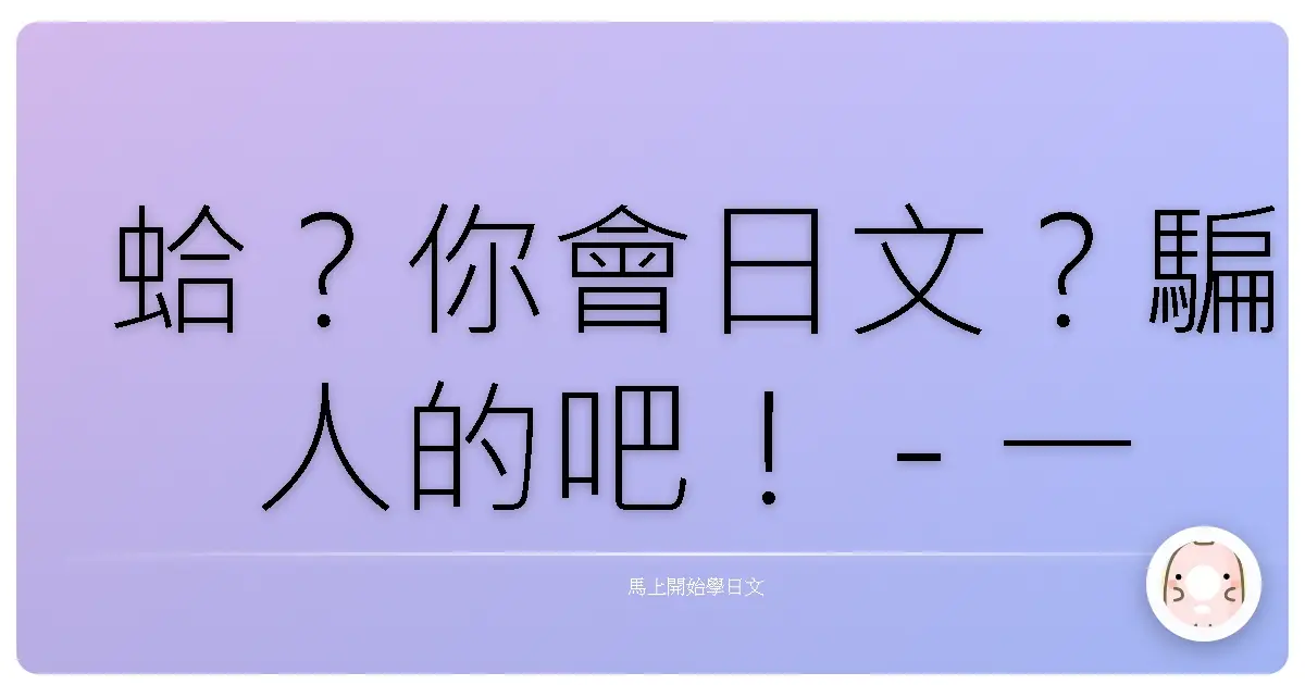 蛤？你會日文？騙人的吧！ - 一個台台der日文學習心得