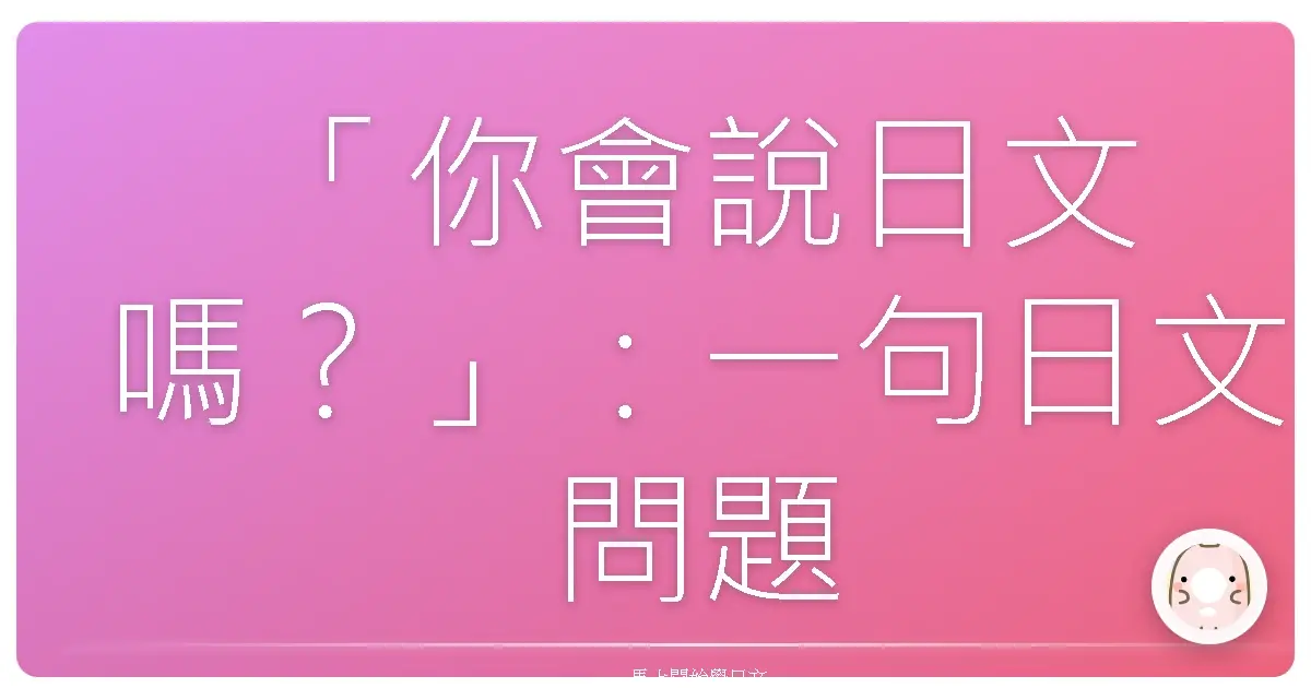 「你會說日文嗎？」：一句日文問題，開啟各種台式爆笑情境！