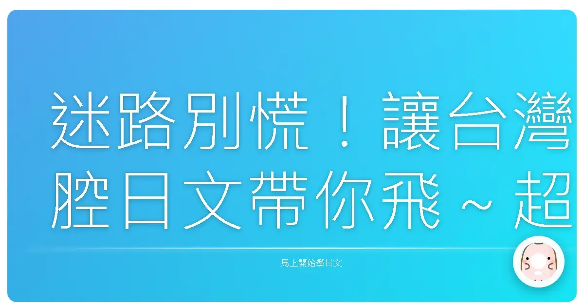 迷路別慌！讓台灣腔日文帶你飛～超實用問路密技大公開！