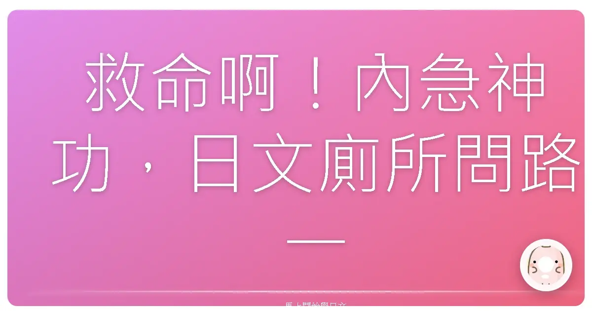 救命啊！內急神功，日文廁所問路一把罩！