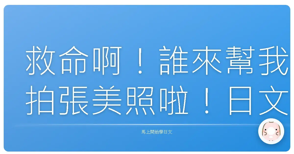 救命啊！誰來幫我拍張美照啦！日文求救攻略 + 台式幽默教學！