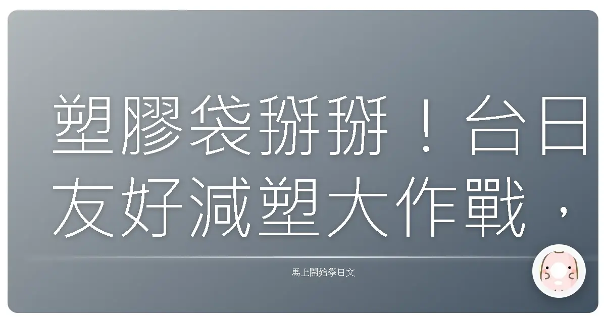 塑膠袋掰掰！台日友好減塑大作戰，你今天「袋」了沒？