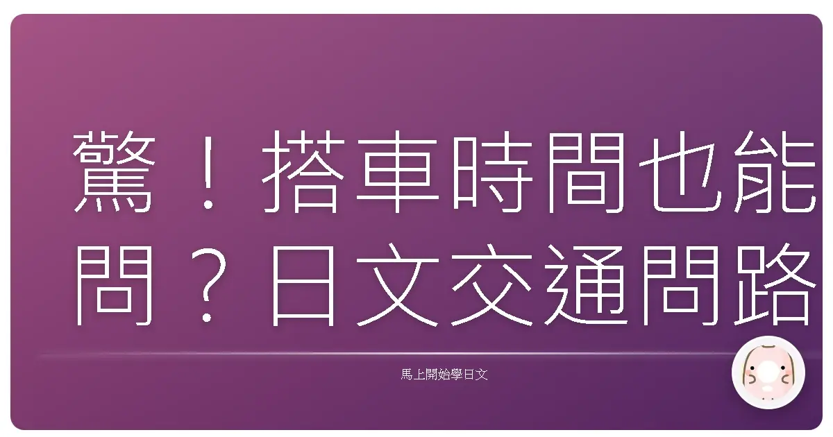 驚！搭車時間也能問？日文交通問路密技大公開，讓你變身台灣好厝邊！