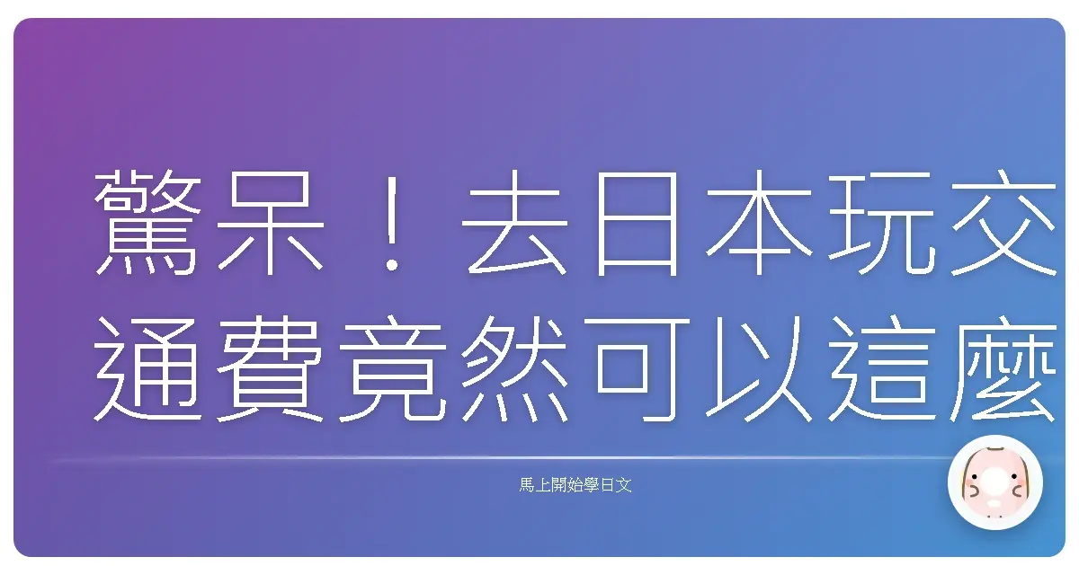 驚呆！去日本玩交通費竟然可以這麼省？超實用日文問路買票血淚教學！