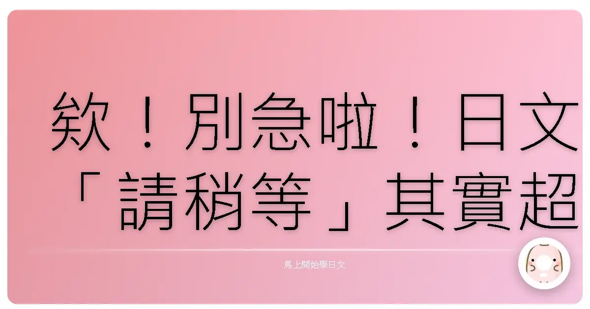 欸！別急啦！日文「請稍等」其實超多講法，這篇教你變身哈日通！