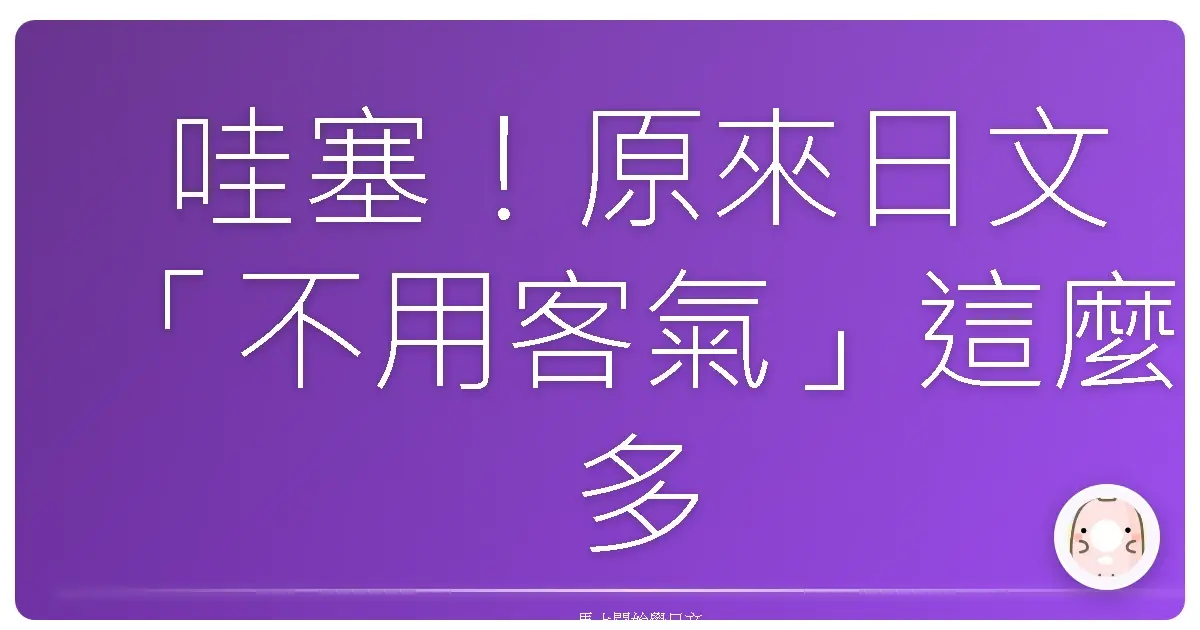 哇塞！原來日文「不用客氣」這麼多講法！台式風格全攻略，包你尬聊不NG！