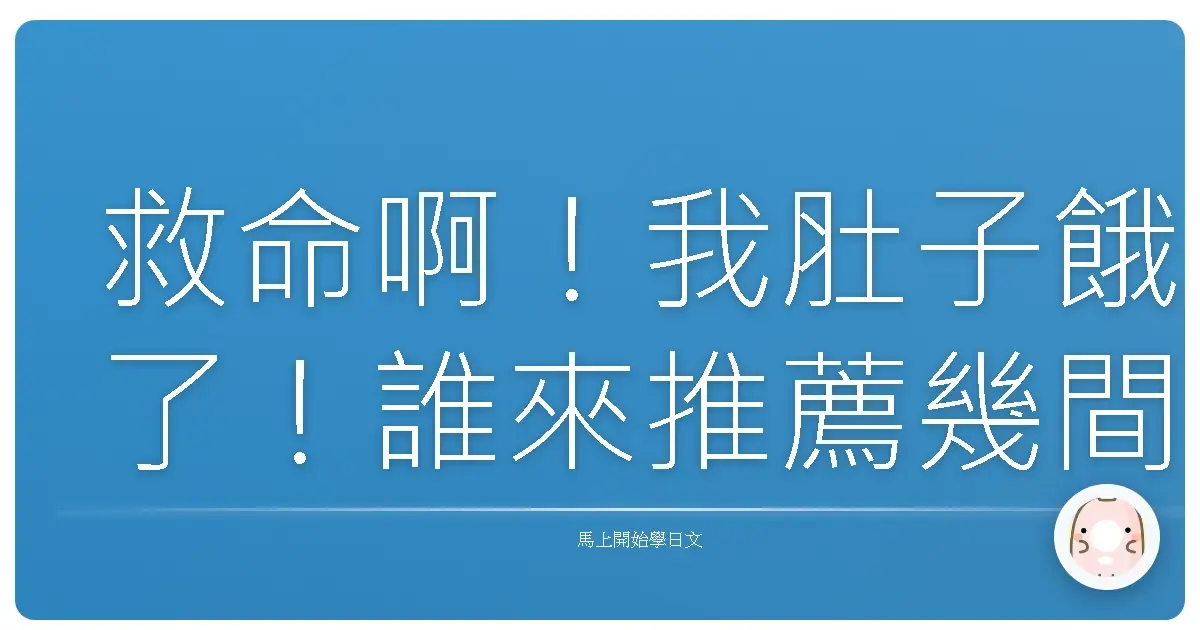 救命啊！我肚子餓了！誰來推薦幾間讓人口水直流的日式餐廳？
