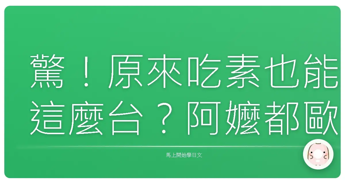 驚！原來吃素也能這麼台？阿嬤都歐漏的日文素食通關密語！