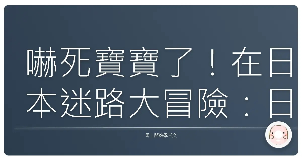 嚇死寶寶了！在日本迷路大冒險：日文求生全攻略，包你笑著回家！
