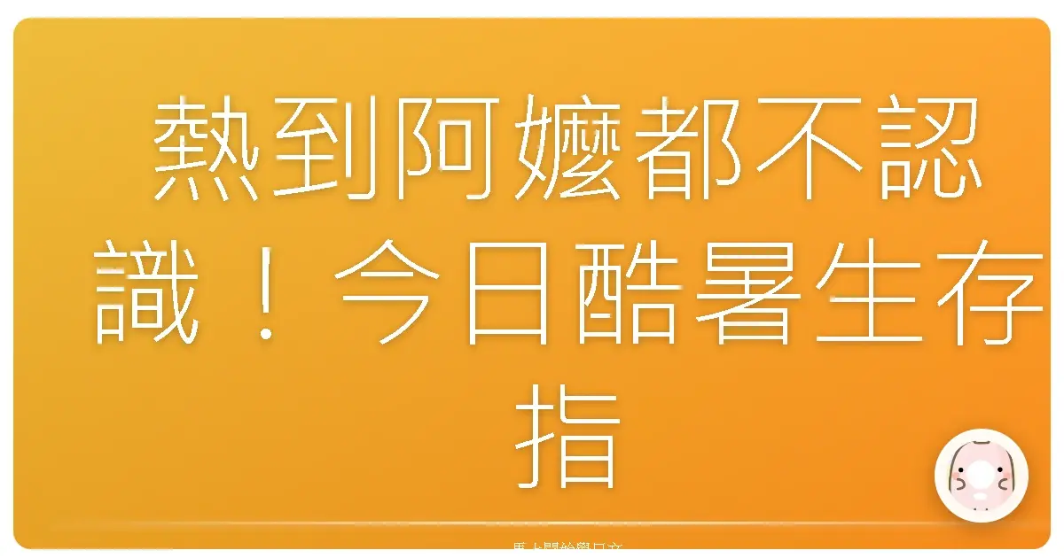 熱到阿嬤都不認識！今日酷暑生存指南：台式日文大爆發！