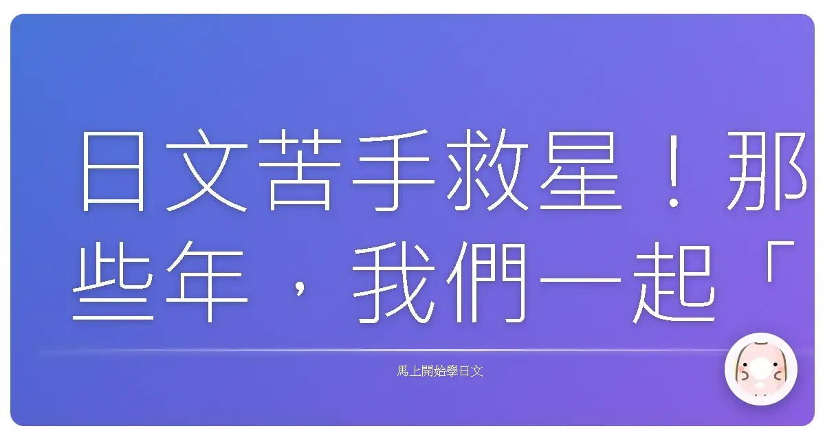 日文苦手救星！那些年，我們一起「霧煞煞」的日文大小事