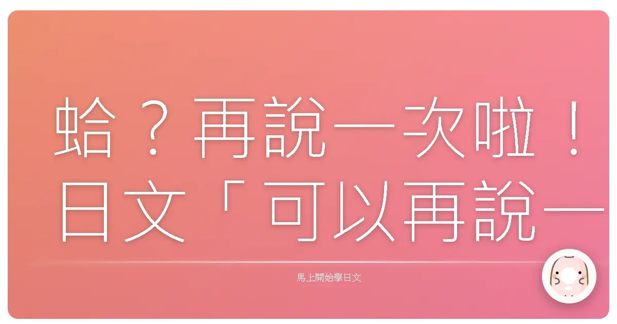 蛤？再說一次啦！日文「可以再說一次嗎」超實用攻略，讓你不再鴨子聽雷！