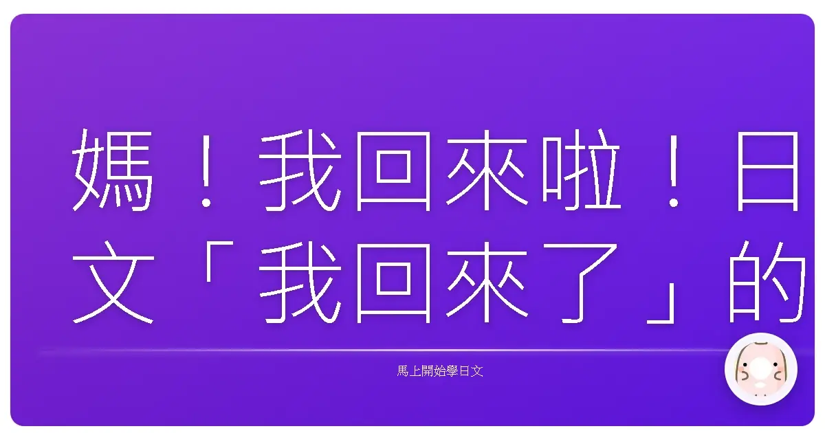 媽！我回來啦！日文「我回來了」的爆笑生存指南