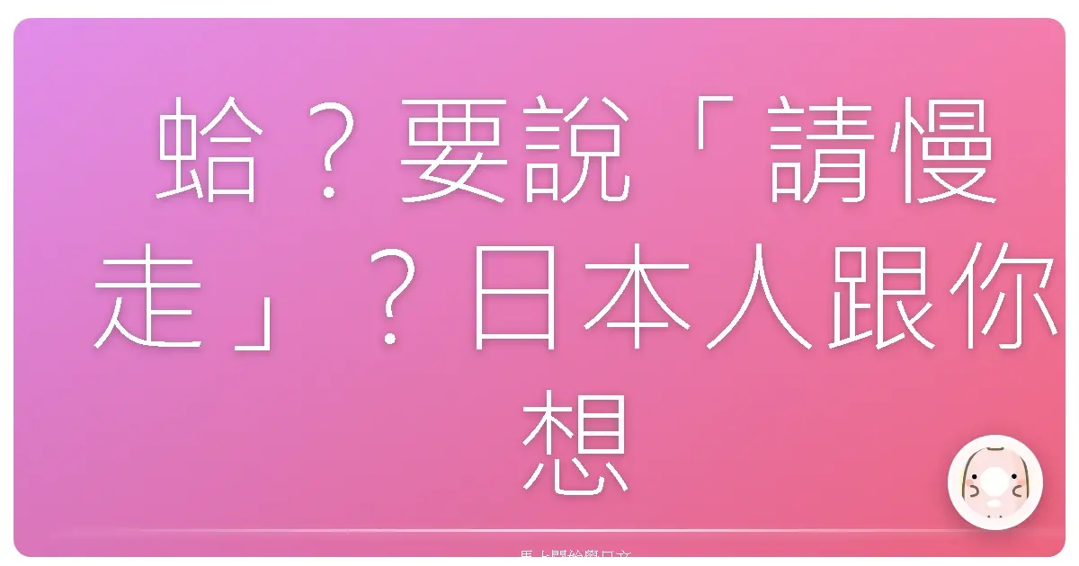 蛤？要說「請慢走」？日本人跟你想的不一樣啦！