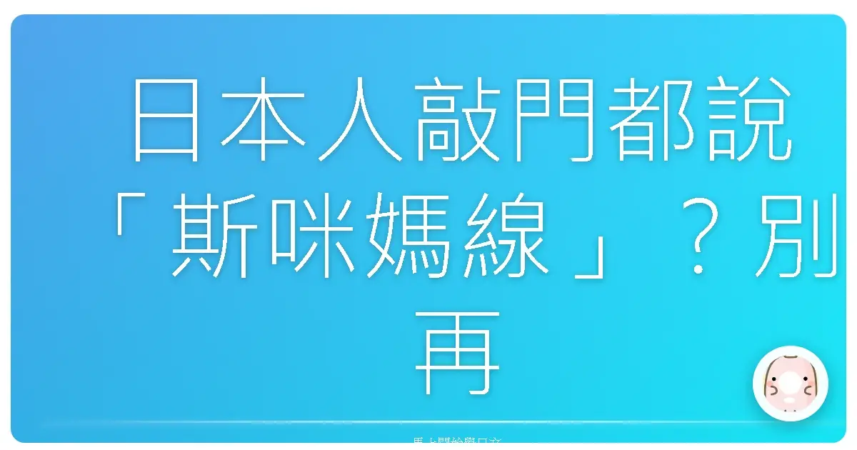 日本人敲門都說「斯咪媽線」？別再傻傻只會這句！超實用日文打擾用語全攻略，讓你一秒變身社交達人！