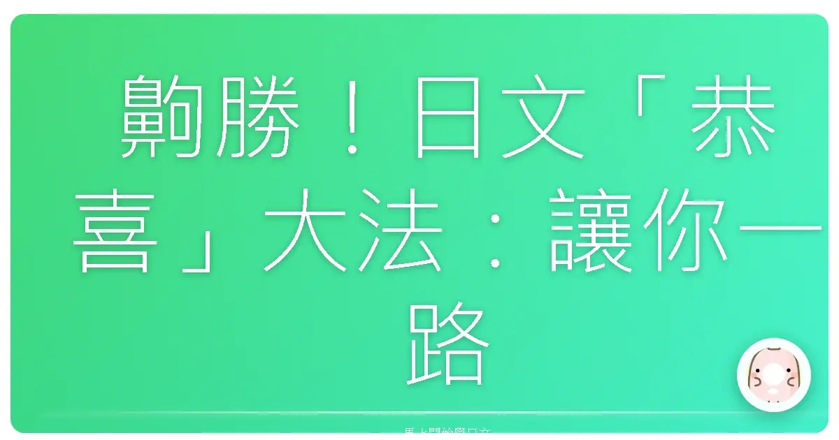 齁勝！日文「恭喜」大法：讓你一路發到尾的真心祝福語！