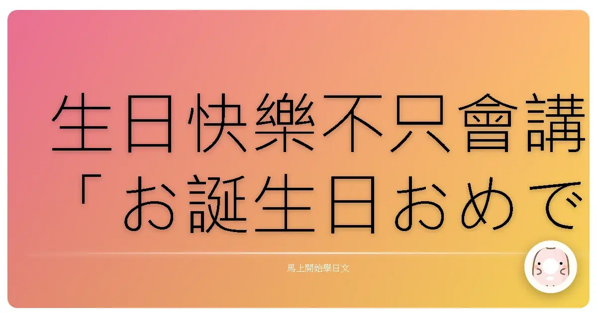 生日快樂不只會講「お誕生日おめでとう」？壽星表示：台日友好大放送啦！
