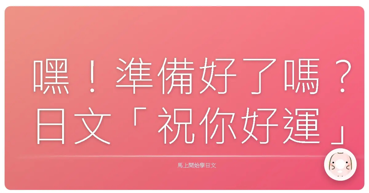 嘿！準備好了嗎？日文「祝你好運」大補帖，讓你逢考必過、情場得意！