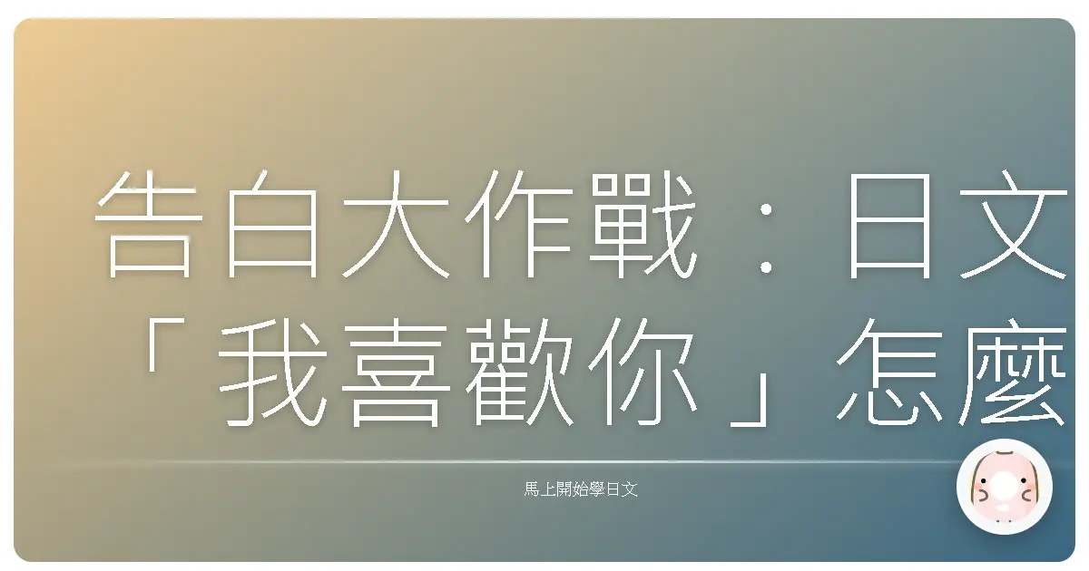 告白大作戰：日文「我喜歡你」怎麼說，才能讓對方心跳漏一拍？（台式攻略版）