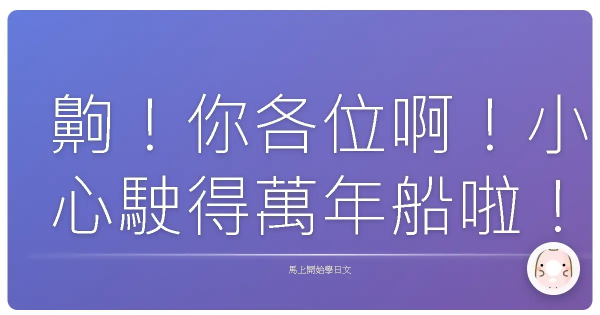 齁！你各位啊！小心駛得萬年船啦！日文「請小心」的眉眉角角，報你知！
