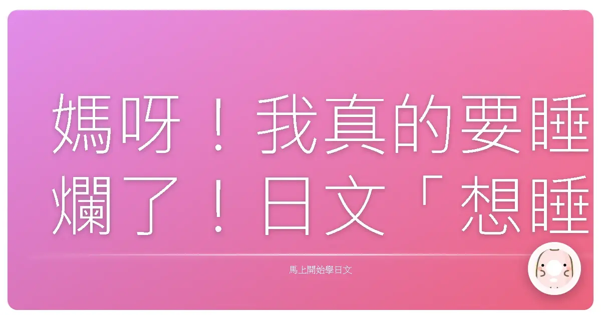 媽呀！我真的要睡爛了！日文「想睡覺」的各種爆笑說法大公開！