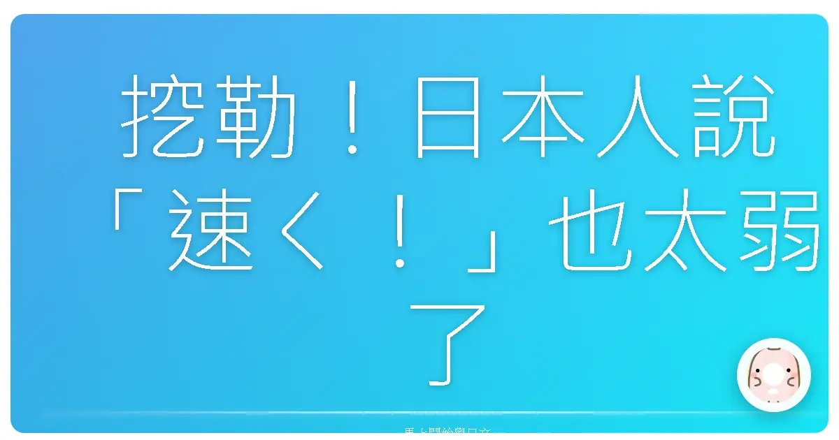 挖勒！日本人說「速く！」也太弱了吧！台灣人才懂的催人密技大公開！