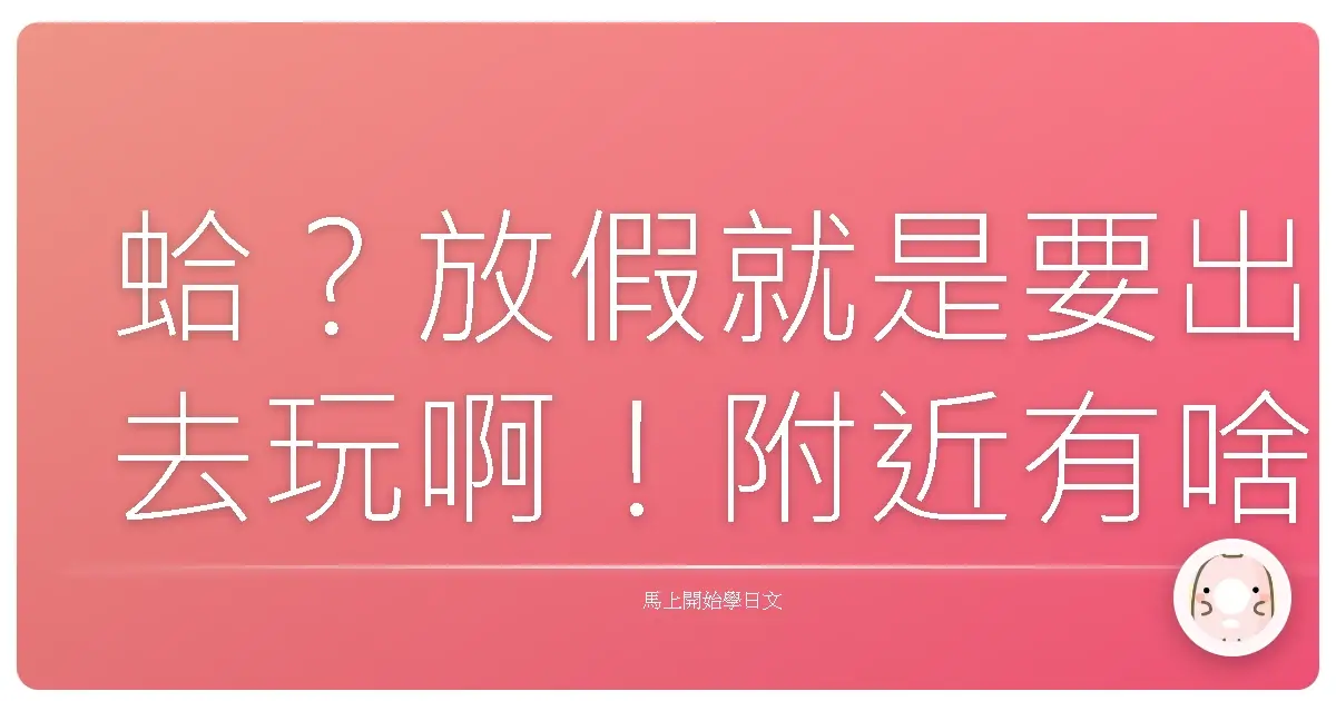 蛤？放假就是要出去玩啊！附近有啥咪好料的？
