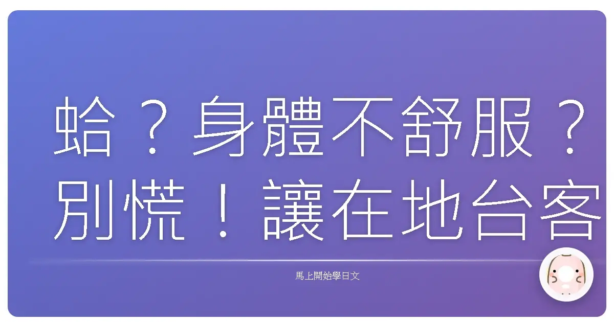 蛤？身體不舒服？別慌！讓在地台客教你一句日文「附近有醫院嗎？」