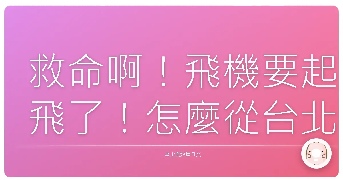 救命啊！飛機要起飛了！怎麼從台北殺到機場？（超接地氣懶人包）