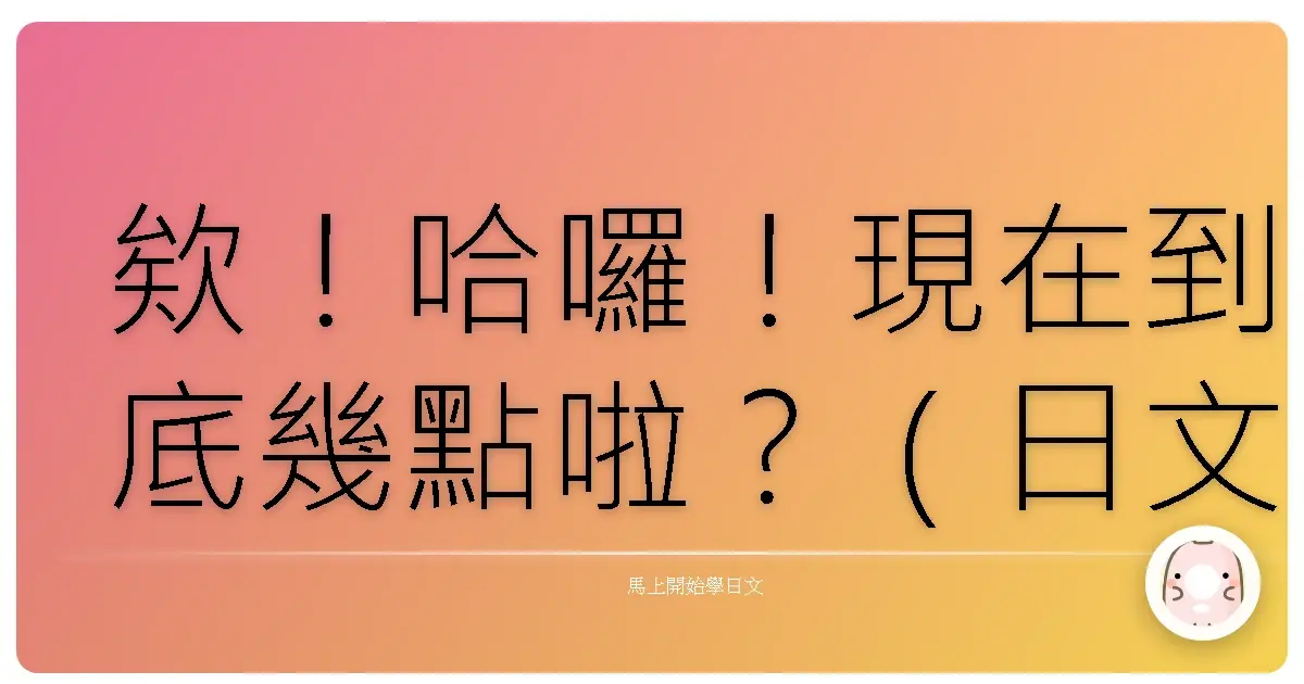 欸！哈囉！現在到底幾點啦？（日文版時間大哉問，台味爆發！）