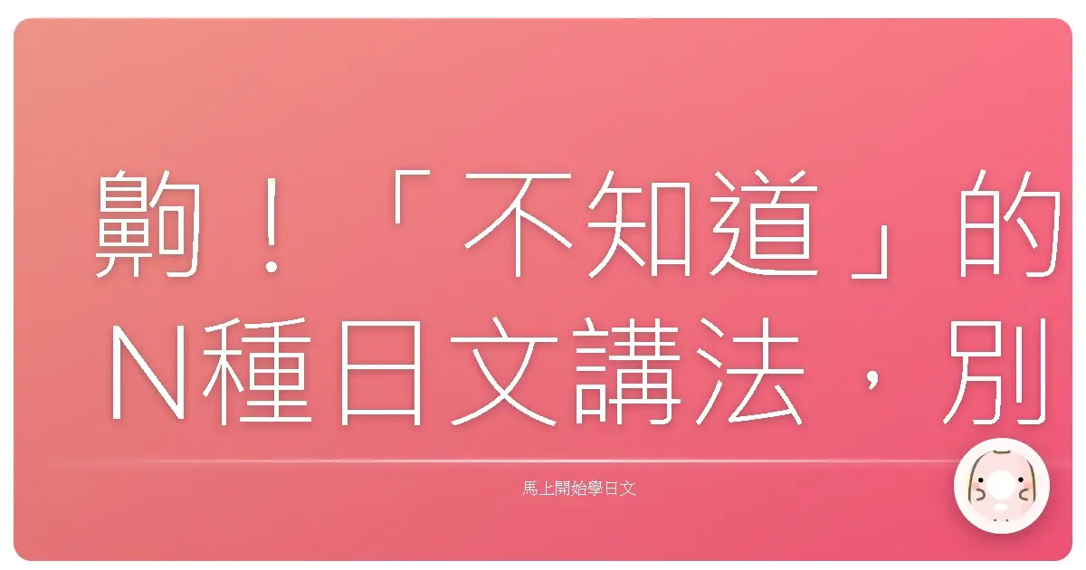 齁！「不知道」的N種日文講法，別再只會「哇嘎奈」啦！