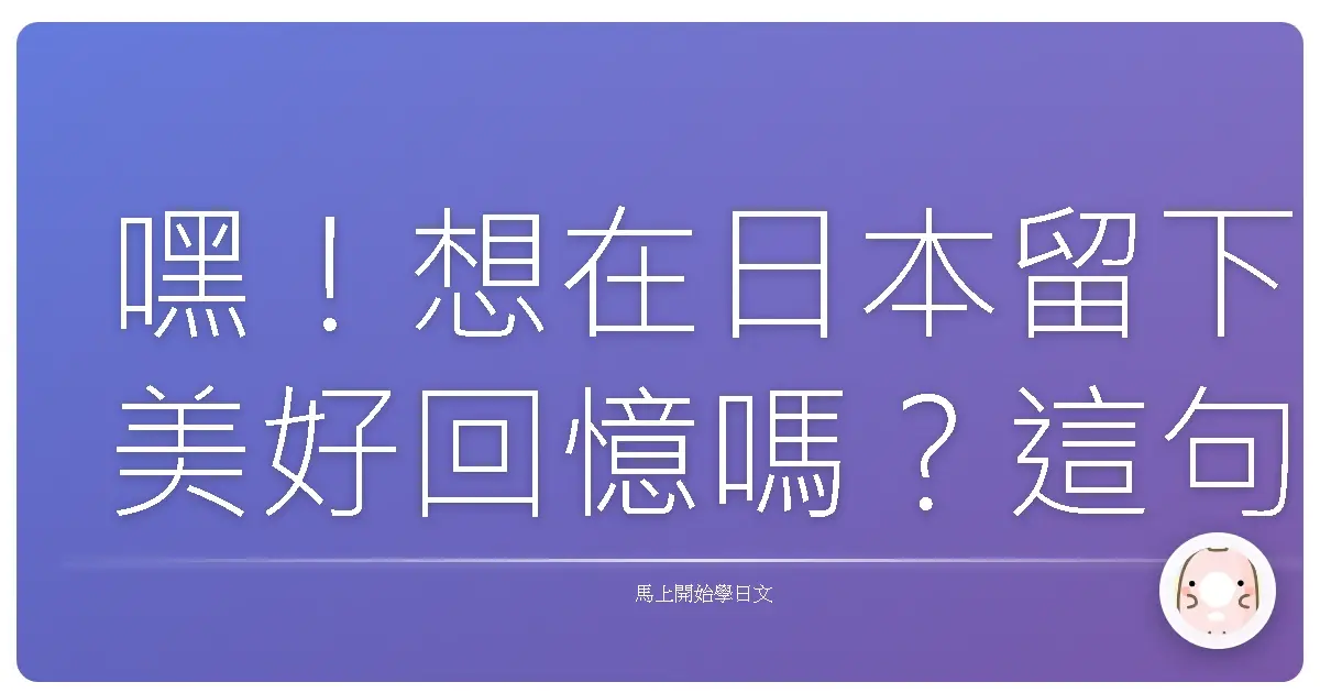 嘿！想在日本留下美好回憶嗎？這句日文讓你暢行無阻！