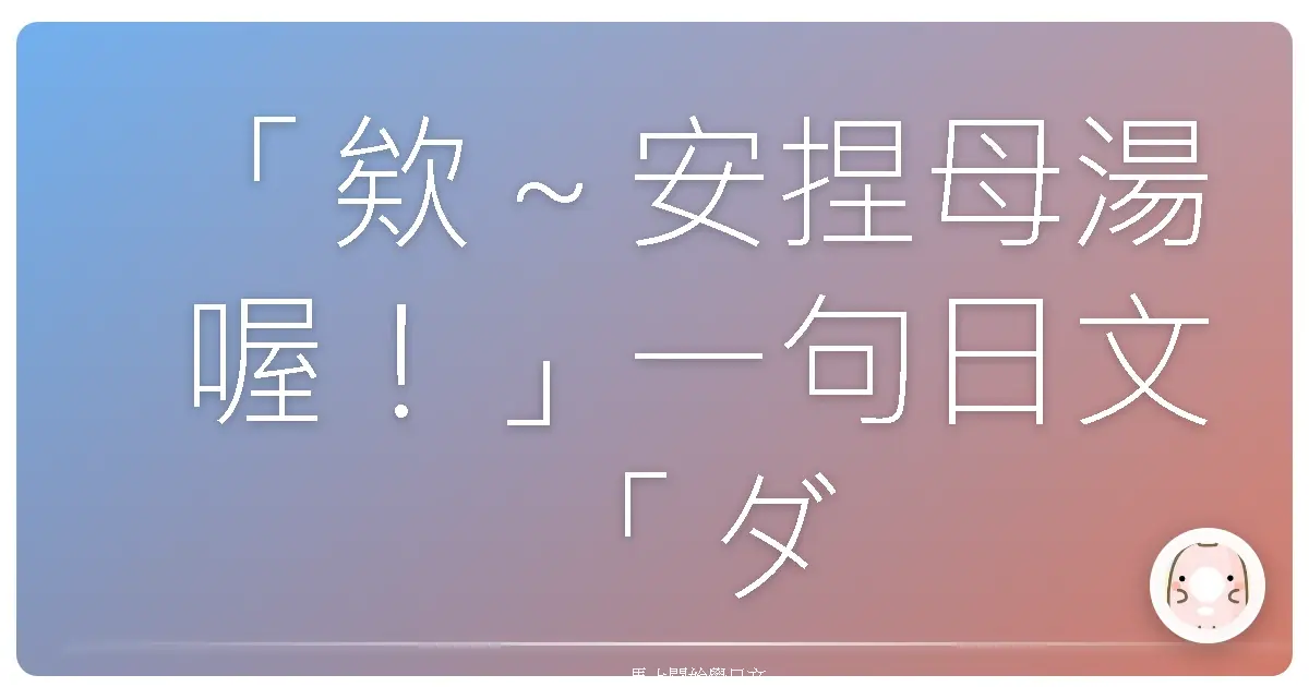 「欸～安捏母湯喔！」一句日文「ダメですか？」爆紅背後的台日文化差異大解密！