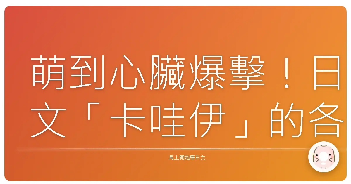 萌到心臟爆擊！日文「卡哇伊」的各種台式爆笑翻譯大集合！