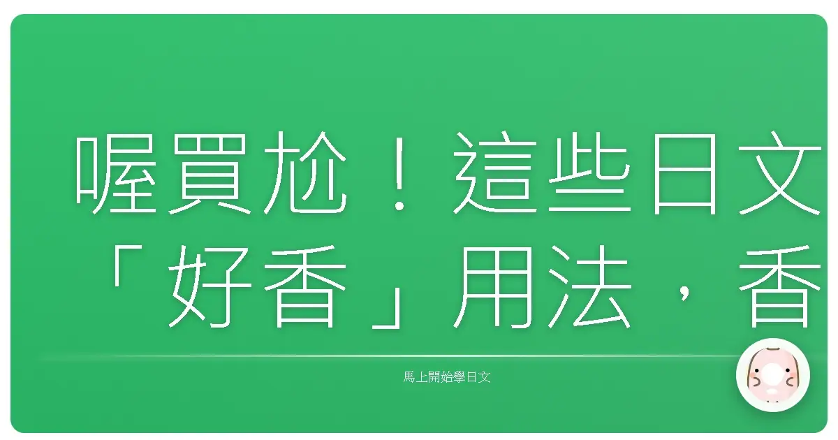喔買尬！這些日文「好香」用法，香到你阿嬤都醒了啦！