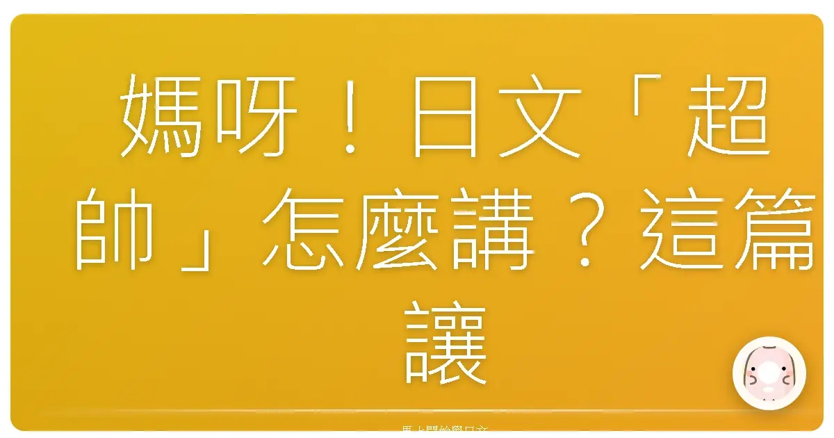 媽呀！日文「超帥」怎麼講？這篇讓你帥到沒朋友！