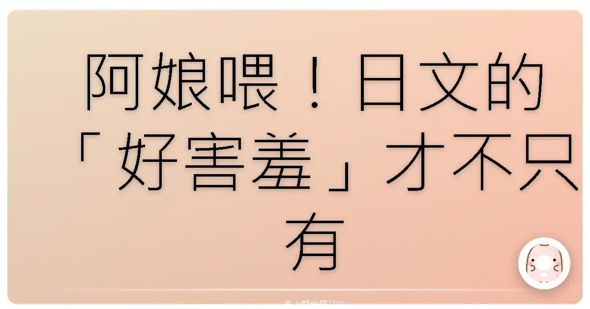 阿娘喂！日文的「好害羞」才不只有「卡哇伊」啦！羞羞臉日語大集合，包你笑到美丁美當！