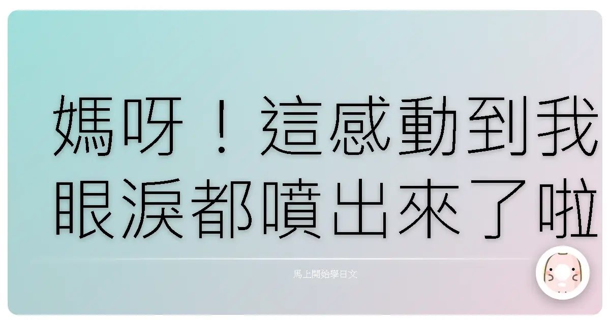 媽呀！這感動到我眼淚都噴出來了啦！日文「感動」大解密，台式幽默保證噴飯！