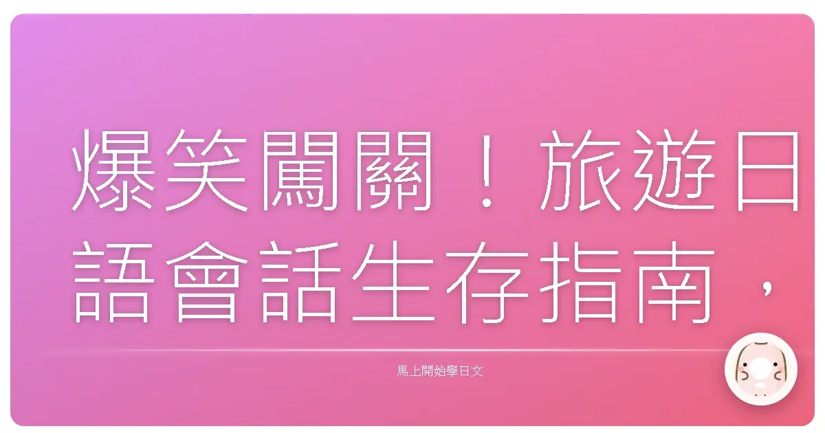 爆笑闖關！旅遊日語會話生存指南，讓你雞同鴨講也能玩翻日本！