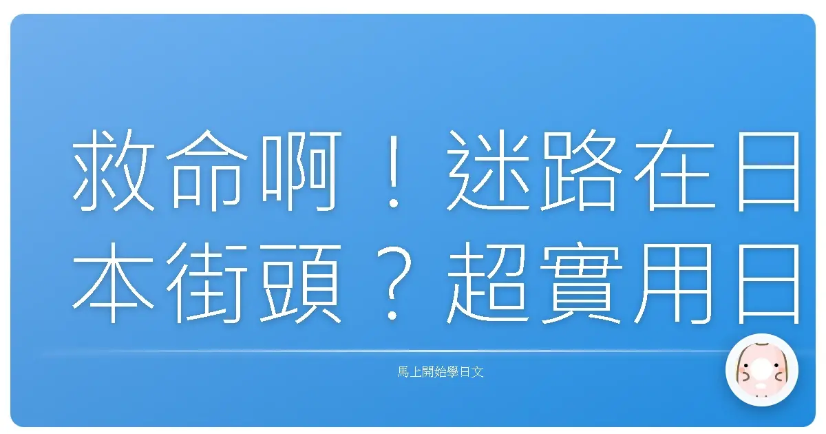 救命啊！迷路在日本街頭？超實用日文問路撇步，讓你瞬間變身當地通！