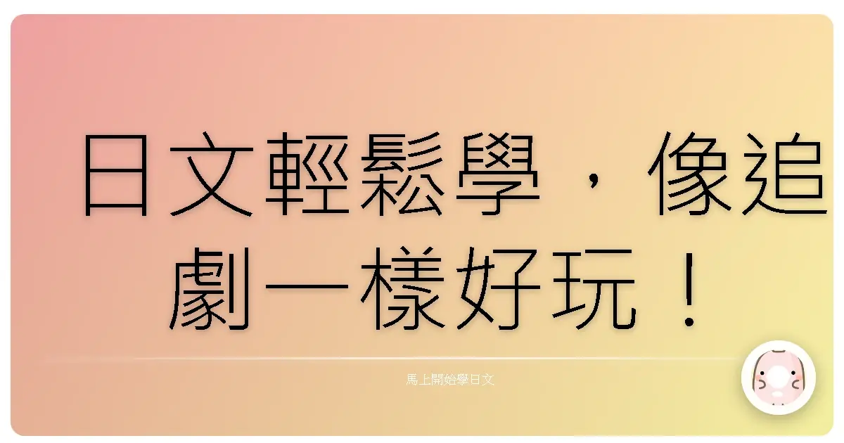 日文輕鬆學，像追劇一樣好玩！