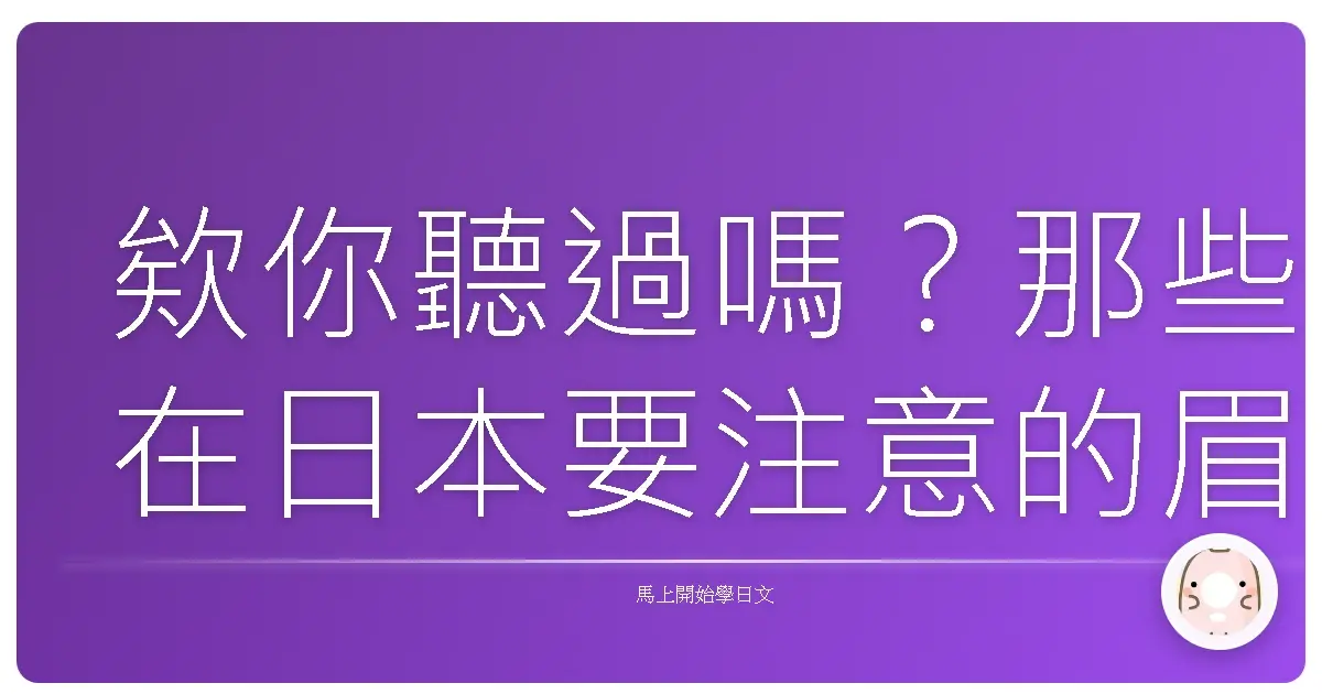 欸你聽過嗎？那些在日本要注意的眉眉角角：台日文化差異大解密！