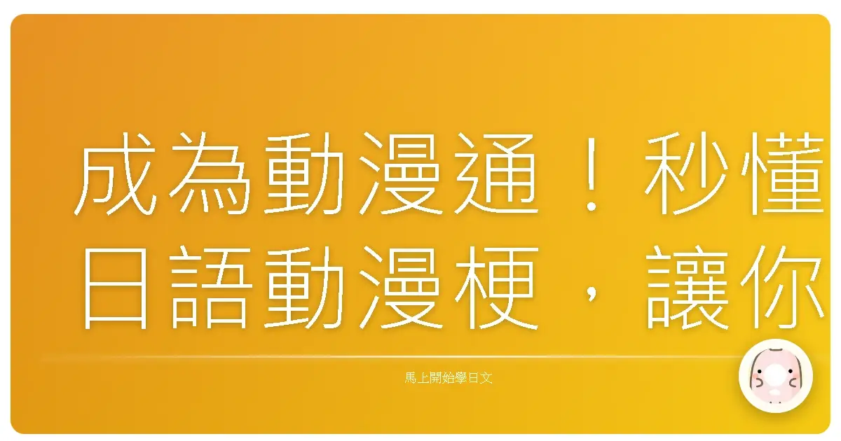 成為動漫通！秒懂日語動漫梗，讓你追番聊天零距離！