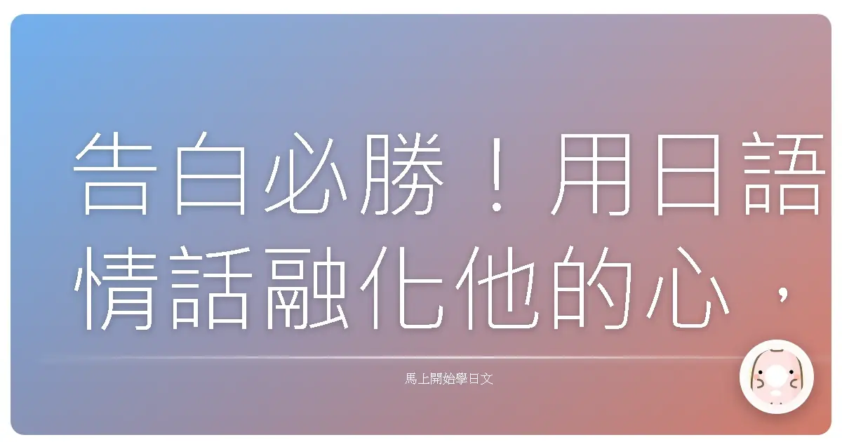 告白必勝！用日語情話融化他的心，台式戀愛攻略大公開！