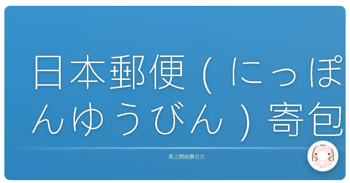 日本郵便（にっぽんゆうびん）寄包裹不踩雷！超實用日語郵局攻略，台灣人也能輕鬆上手！