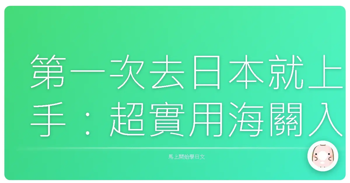 第一次去日本就上手：超實用海關入境日語會話全攻略