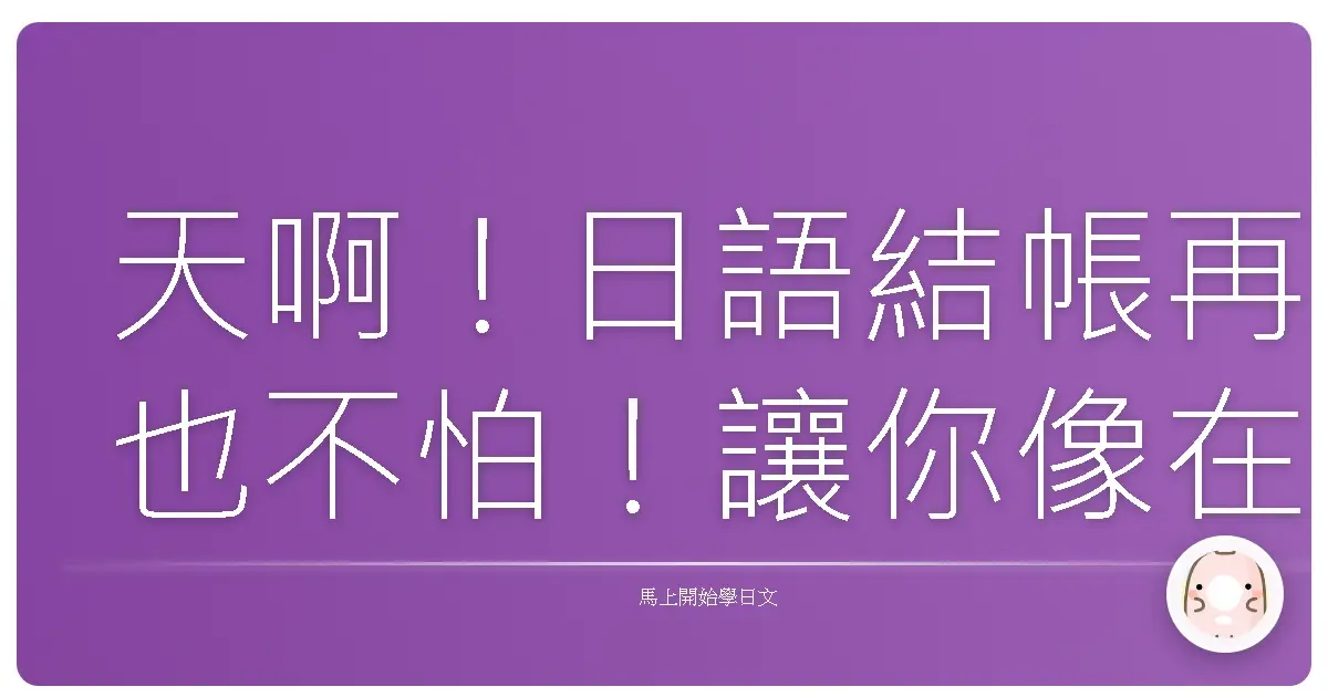天啊！日語結帳再也不怕！讓你像在日本生活一樣輕鬆購物！