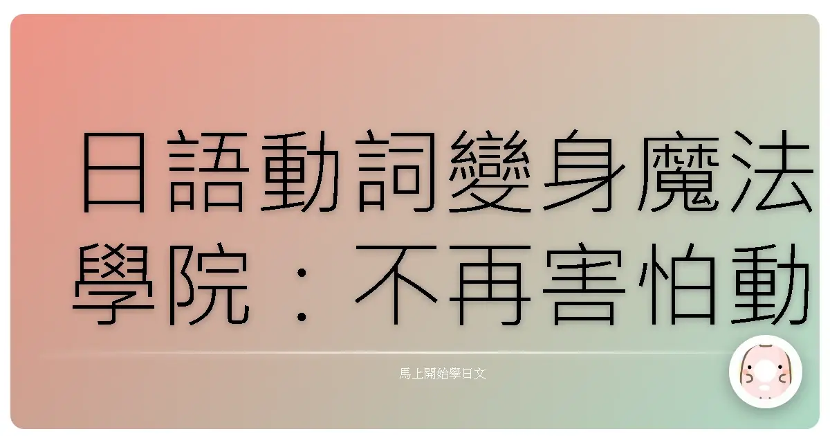 日語動詞變身魔法學院：不再害怕動詞變化，輕鬆駕馭日語！